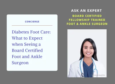 Diabetes Foot Care - What to Expect when Seeing a Board Certified Foot and Ankle Surgeon